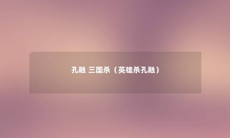 孔融 三国杀(英雄杀孔融) 孔融 三国杀(英雄杀孔融)