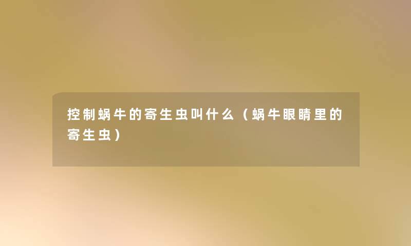 控制蜗牛的寄生虫叫什么(蜗牛眼睛里的寄生虫) 控制蜗牛的寄生虫叫什么(蜗牛眼睛里的寄生虫)