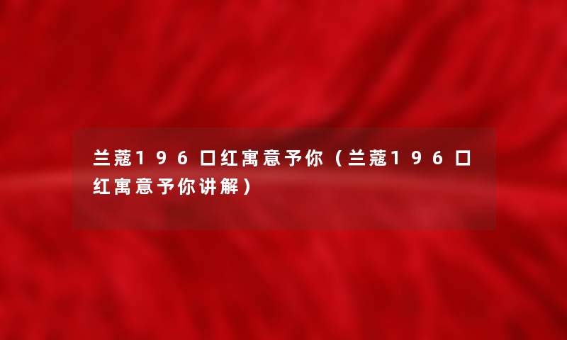 兰蔻196口红寓意予你(兰蔻196口红寓意予你讲解) 兰蔻196口红寓意予你(兰蔻196口红寓意予你讲解)