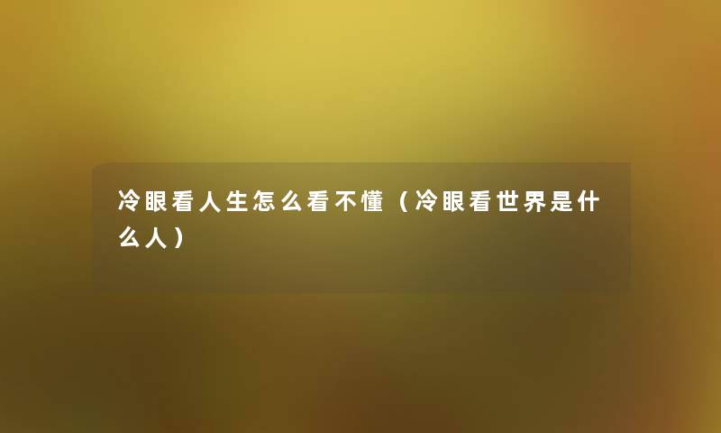 冷眼看人生怎么看不懂(冷眼看世界是什么人) 冷眼看人生怎么看不懂(冷眼看世界是什么人)