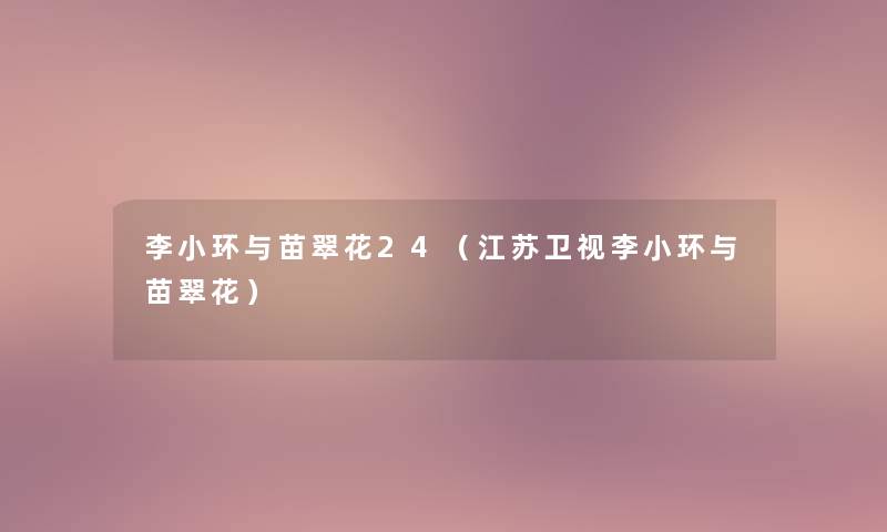 李小环与苗翠花24(江苏卫视李小环与苗翠花) 李小环与苗翠花24(江苏卫视李小环与苗翠花)