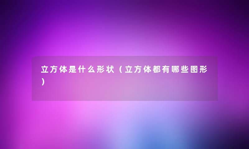 立方体是什么形状(立方体都有哪些图形) 立方体是什么形状(立方体都有哪些图形)