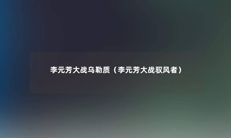 李元芳大战乌勒质(李元芳大战驭风者) 李元芳大战乌勒质(李元芳大战驭风者)