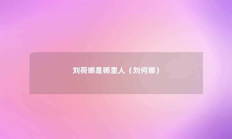 刘荷娜是哪里人(刘何娜) 刘荷娜是哪里人(刘何娜)