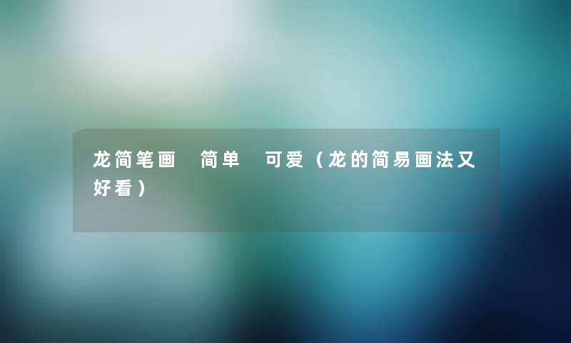 龙简笔画 简单 可爱(龙的简易画法又好看) 龙简笔画 简单 可爱(龙的简易画法又好看)