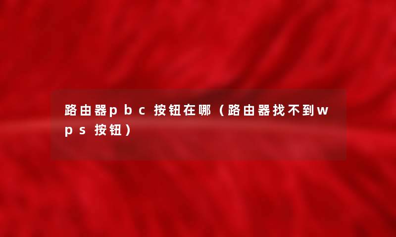 路由器pbc按钮在哪(路由器找不到wps按钮) 路由器pbc按钮在哪(路由器找不到wps按钮)
