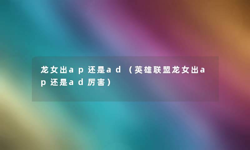 龙女出ap还是ad(英雄联盟龙女出ap还是ad厉害) 龙女出ap还是ad(英雄联盟龙女出ap还是ad厉害)