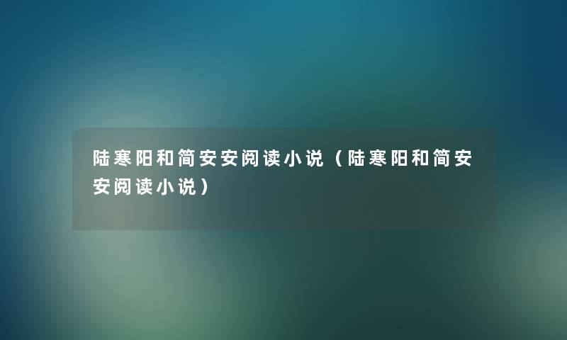 陆寒阳和简安安阅读小说(陆寒阳和简安安阅读小说) 陆寒阳和简安安阅读小说(陆寒阳和简安安阅读小说)