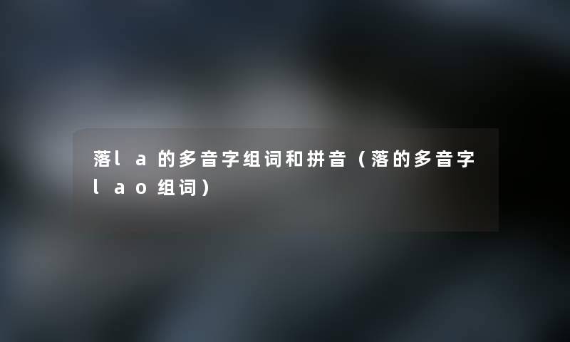 落la的多音字组词和拼音(落的多音字lao组词) 落la的多音字组词和拼音(落的多音字lao组词)