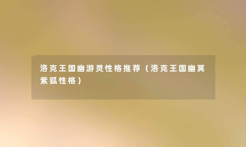 洛克王国幽游灵性格推荐(洛克王国幽冥紫狐性格) 洛克王国幽游灵性格推荐(洛克王国幽冥紫狐性格)