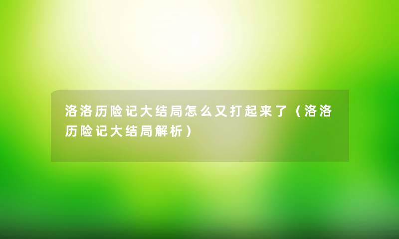 洛洛历险记大结局怎么又打起来了(洛洛历险记大结局解析) 洛洛历险记大结局怎么又打起来了(洛洛历险记大结局解析)
