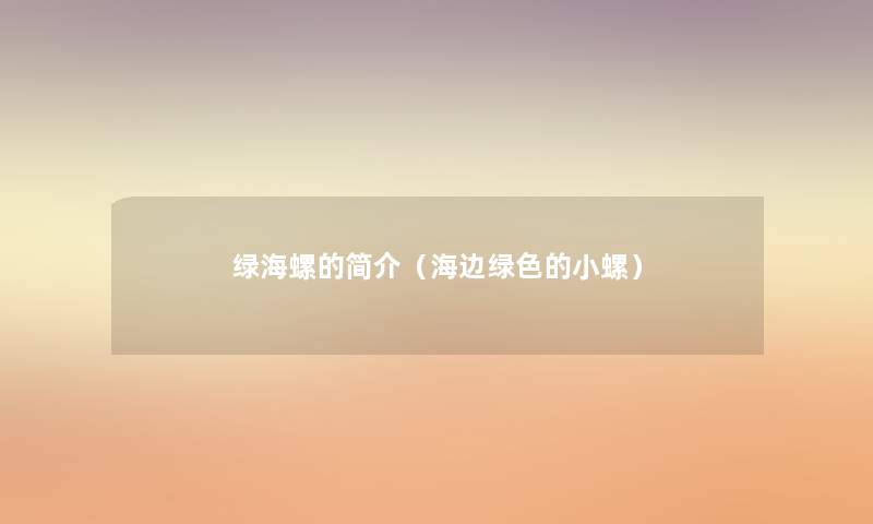 绿海螺的简介(海边绿色的小螺) 绿海螺的简介(海边绿色的小螺)