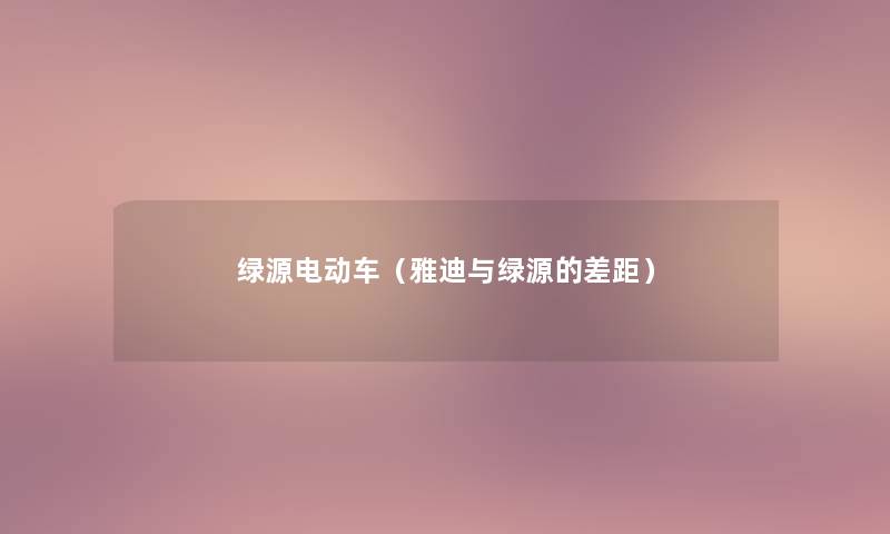绿源电动车(雅迪与绿源的差距) 绿源电动车(雅迪与绿源的差距)