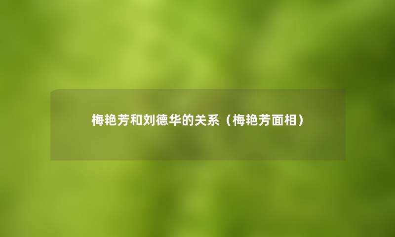 梅艳芳和刘德华的关系(梅艳芳面相) 梅艳芳和刘德华的关系(梅艳芳面相)