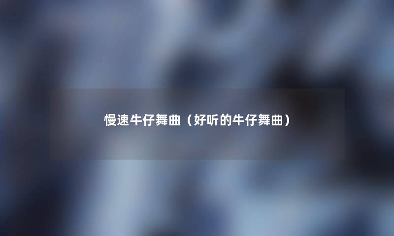 慢速牛仔舞曲(好听的牛仔舞曲) 慢速牛仔舞曲(好听的牛仔舞曲)
