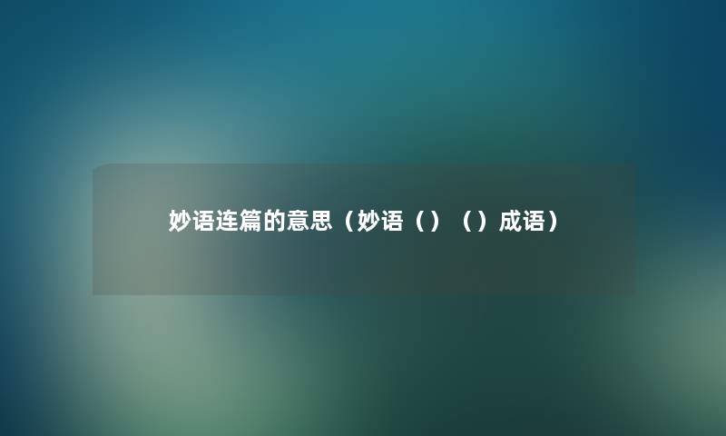 妙语连篇的意思(妙语()()成语) 妙语连篇的意思(妙语()()成语)