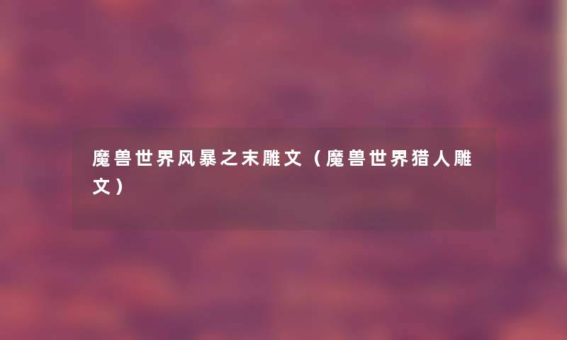 魔兽世界风暴之末雕文(魔兽世界猎人雕文) 魔兽世界风暴之末雕文(魔兽世界猎人雕文)