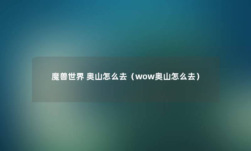 魔兽世界 奥山怎么去(wow奥山怎么去) 魔兽世界 奥山怎么去(wow奥山怎么去)