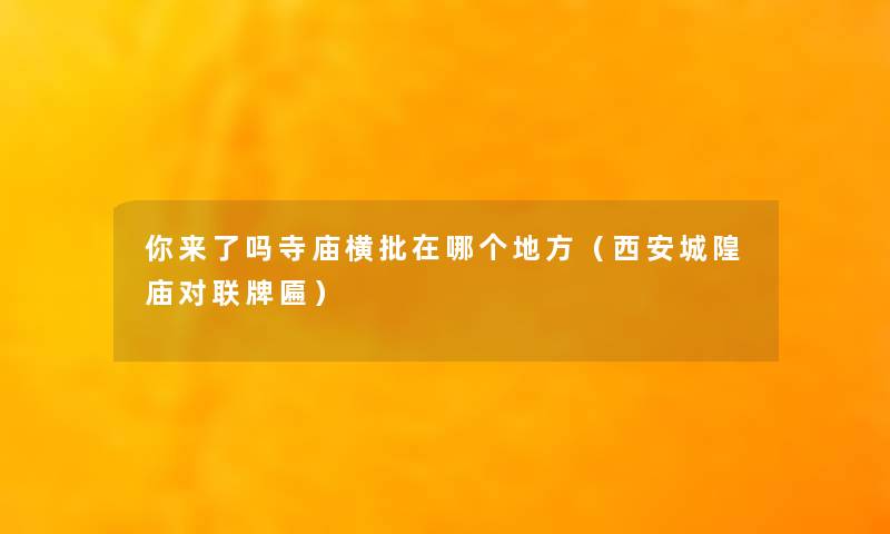 你来了吗寺庙横批在哪个地方（西安城隍庙对联牌匾）