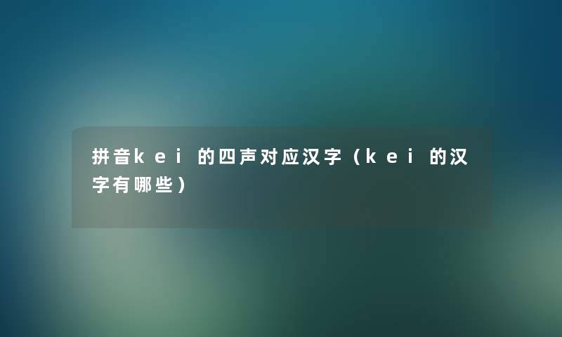 拼音kei的四声对应汉字(kei的汉字有哪些) 拼音kei的四声对应汉字(kei的汉字有哪些)