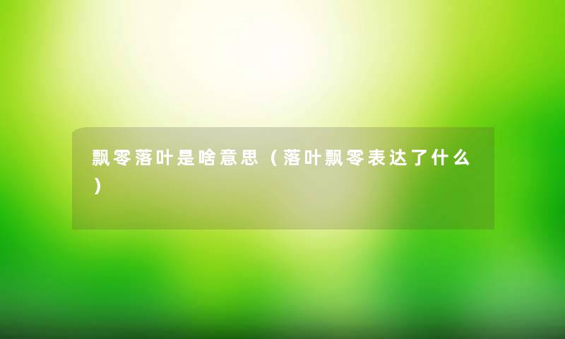 飘零落叶是啥意思（落叶飘零表达了什么）