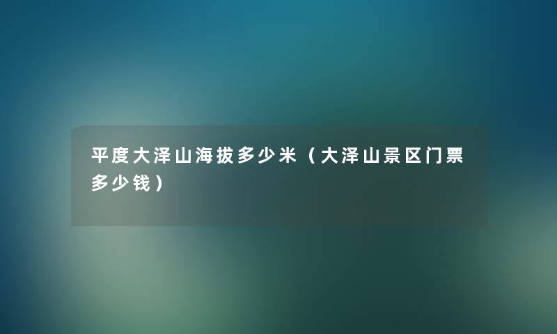 平度大泽山海拔多少米(大泽山景区门票多少钱) 平度大泽山海拔多少米(大泽山景区门票多少钱)