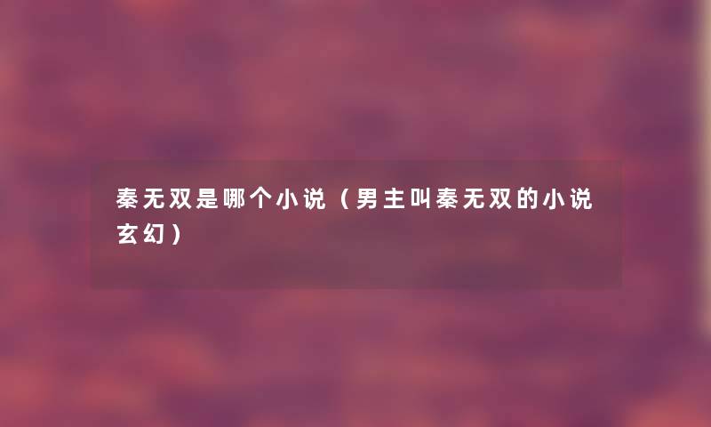 秦无双是哪个小说(男主叫秦无双的小说玄幻) 秦无双是哪个小说(男主叫秦无双的小说玄幻)