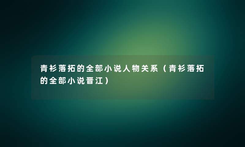 青衫落拓的整理的小说人物关系(青衫落拓的整理的小说晋江) 青衫落拓的整理的小说人物关系(青衫落拓的整理的小说晋江)