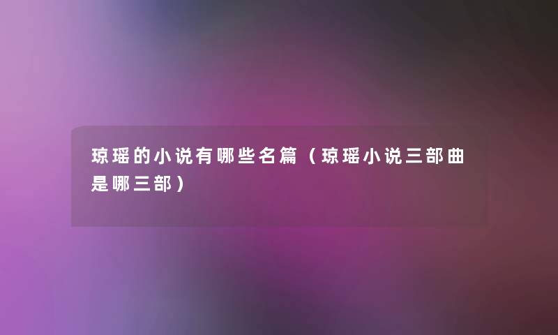 琼瑶的小说有哪些名篇(琼瑶小说三部曲是哪三部) 琼瑶的小说有哪些名篇(琼瑶小说三部曲是哪三部)