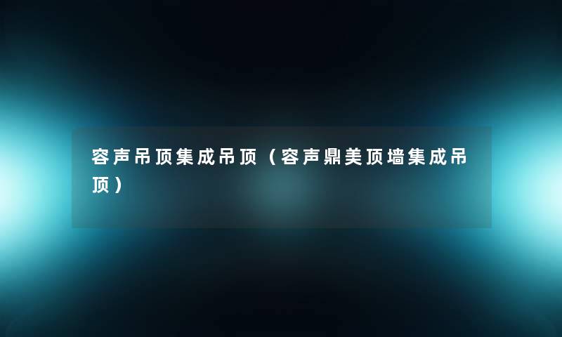 容声吊顶集成吊顶(容声鼎美顶墙集成吊顶) 容声吊顶集成吊顶(容声鼎美顶墙集成吊顶)
