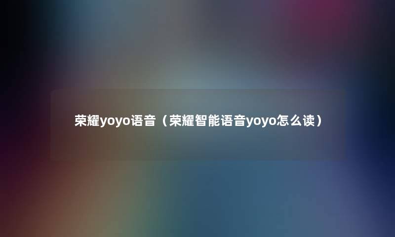 荣耀yoyo语音(荣耀智能语音yoyo怎么读) 荣耀yoyo语音(荣耀智能语音yoyo怎么读)