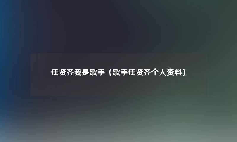 任贤齐我是歌手(歌手任贤齐个人资料) 任贤齐我是歌手(歌手任贤齐个人资料)