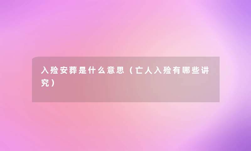 入殓安葬是什么意思(亡人入殓有哪些讲究) 入殓安葬是什么意思(亡人入殓有哪些讲究)