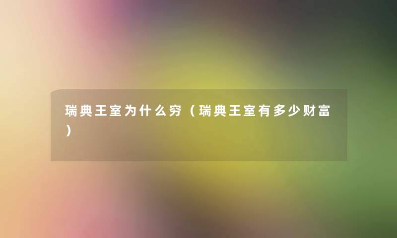 瑞典王室为什么穷(瑞典王室有多少财富) 瑞典王室为什么穷(瑞典王室有多少财富)