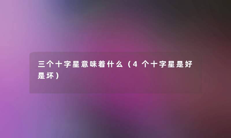 三个十字星意味着什么(4个十字星是好是坏) 三个十字星意味着什么(4个十字星是好是坏)