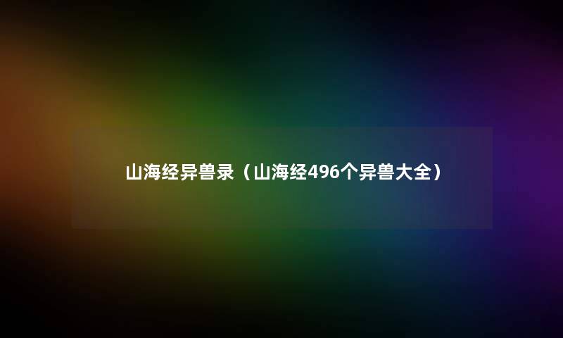 山海经异兽录(山海经496个异兽大全) 山海经异兽录(山海经496个异兽大全)