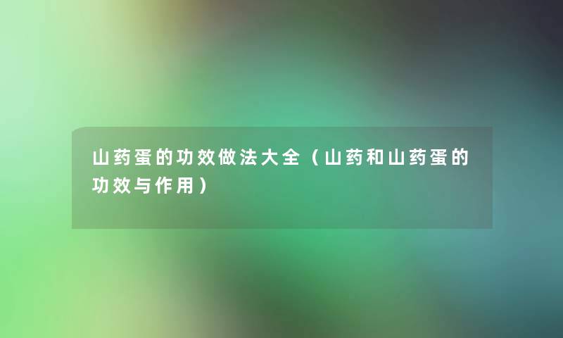 山药蛋的功效做法大全(山药和山药蛋的功效与作用) 山药蛋的功效做法大全(山药和山药蛋的功效与作用)