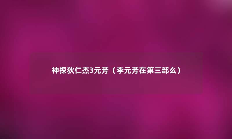 神探狄仁杰3元芳(李元芳在第三部么) 神探狄仁杰3元芳(李元芳在第三部么)