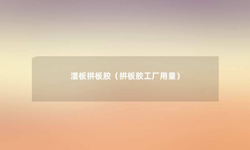 湿板拼板胶(拼板胶工厂用量) 湿板拼板胶(拼板胶工厂用量)