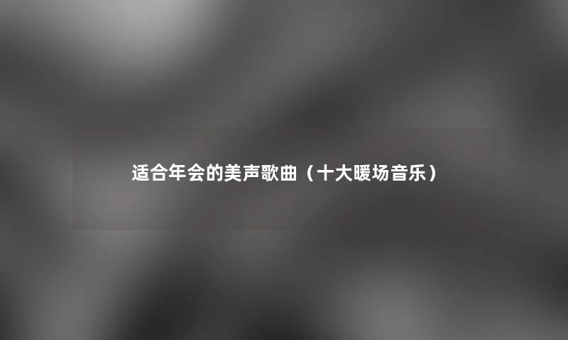 适合年会的美声歌曲(一些暖场音乐) 适合年会的美声歌曲(一些暖场音乐)