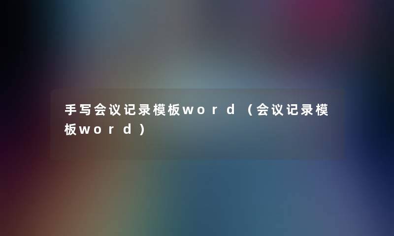 手写会议记录模板word(会议记录模板word) 手写会议记录模板word(会议记录模板word)