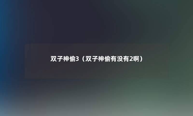 双子神偷3(双子神偷有没有2啊) 双子神偷3(双子神偷有没有2啊)