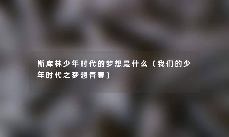斯库林少年时代的梦想是什么(少年时代之梦想青春) 斯库林少年时代的梦想是什么(少年时代之梦想青春)