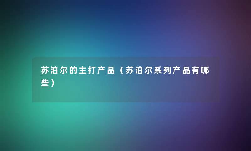 苏泊尔的主打(苏泊尔系列有哪些) 苏泊尔的主打(苏泊尔系列有哪些)