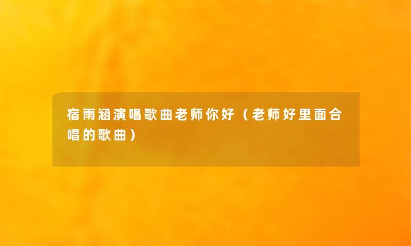 宿雨涵演唱歌曲老师你好(老师好里面合唱的歌曲) 宿雨涵演唱歌曲老师你好(老师好里面合唱的歌曲)