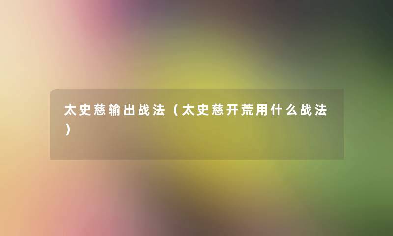 太史慈输出战法(太史慈开荒用什么战法) 太史慈输出战法(太史慈开荒用什么战法)