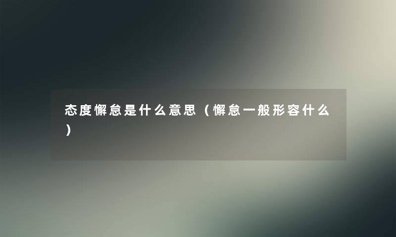 态度懈怠是什么意思(懈怠一般形容什么) 态度懈怠是什么意思(懈怠一般形容什么)