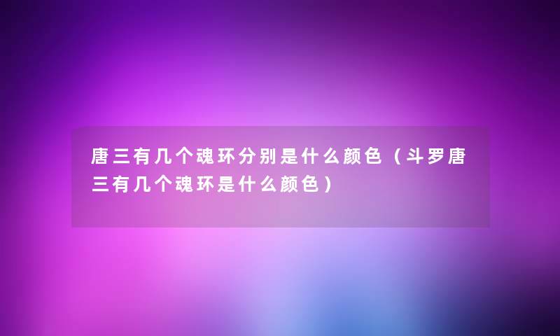 唐三有几个魂环分别是什么颜色(斗罗唐三有几个魂环是什么颜色) 唐三有几个魂环分别是什么颜色(斗罗唐三有几个魂环是什么颜色)