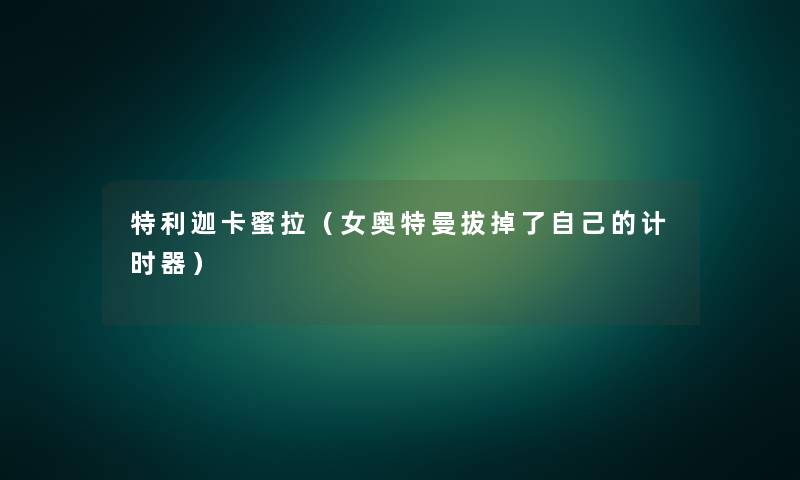 特利迦卡蜜拉(女奥特曼拔掉了自己的计时器) 特利迦卡蜜拉(女奥特曼拔掉了自己的计时器)
