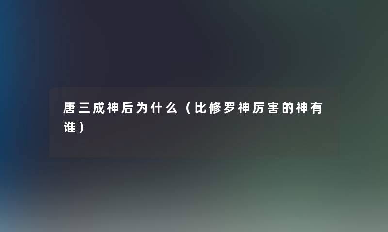 唐三成神后为什么(比修罗神厉害的神有谁) 唐三成神后为什么(比修罗神厉害的神有谁)